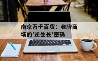 南京万千百货：老牌商场的'逆生长'密码