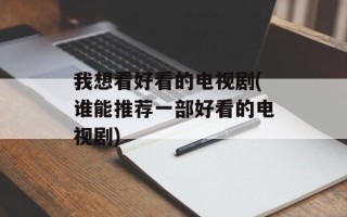 我想看好看的电视剧(谁能推荐一部好看的电视剧)