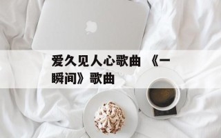 爱久见人心歌曲 《一瞬间》歌曲