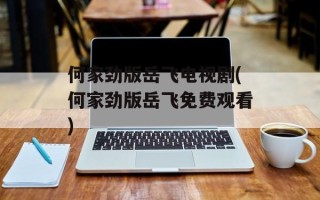 何家劲版岳飞电视剧(何家劲版岳飞免费观看)