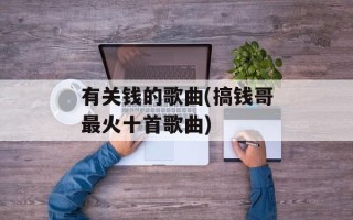 有关钱的歌曲(搞钱哥最火十首歌曲)