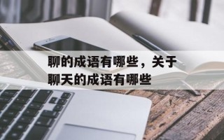 聊的成语有哪些，关于聊天的成语有哪些