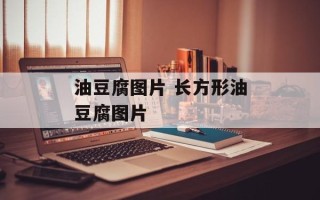 油豆腐图片 长方形油豆腐图片