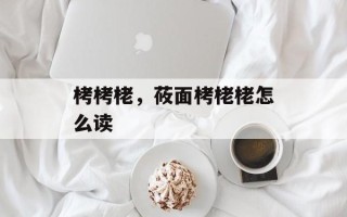 栲栲栳，莜面栲栳栳怎么读