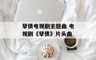 孽债电视剧主题曲 电视剧《孽债》片头曲