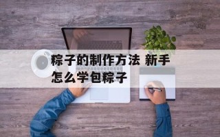 粽子的制作方法 新手怎么学包粽子