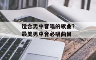 适合男中音唱的歌曲？最美男中音必唱曲目