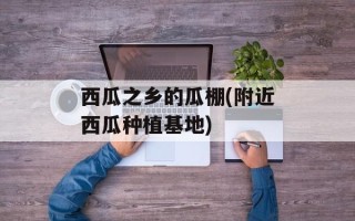西瓜之乡的瓜棚(附近西瓜种植基地)