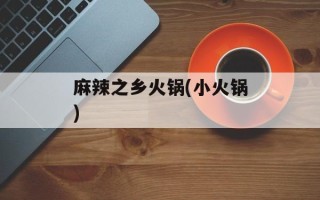 麻辣之乡火锅(小火锅)