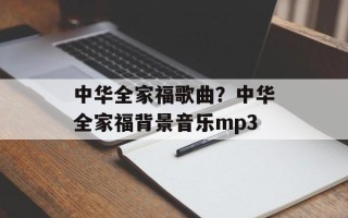 中华全家福歌曲？中华全家福背景音乐mp3