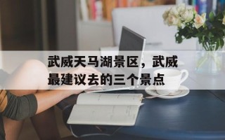 武威天马湖景区，武威最建议去的三个景点