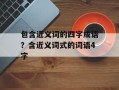 包含近义词的四字成语？含近义词式的词语4字