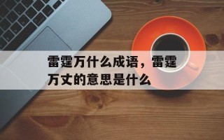 雷霆万什么成语，雷霆万丈的意思是什么