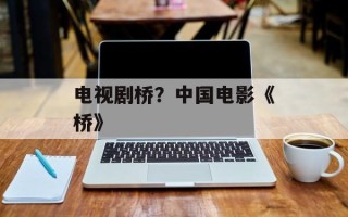电视剧桥？中国电影《桥》