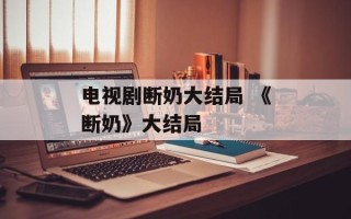 电视剧断奶大结局 《断奶》大结局