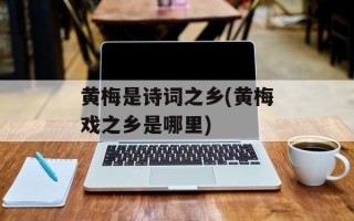 黄梅是诗词之乡(黄梅戏之乡是哪里)