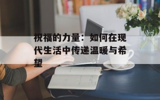 祝福的力量：如何在现代生活中传递温暖与希望