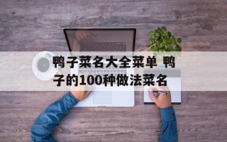 鸭子菜名大全菜单 鸭子的100种做法菜名