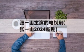 张一山主演的电视剧(张一山2024新剧)