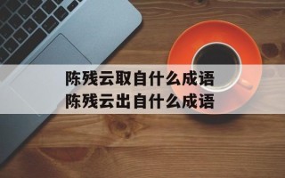 陈残云取自什么成语 陈残云出自什么成语
