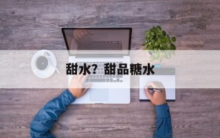 甜水？甜品糖水