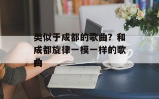 类似于成都的歌曲？和成都旋律一模一样的歌曲