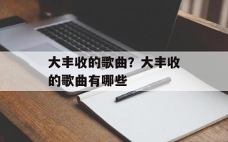 大丰收的歌曲？大丰收的歌曲有哪些