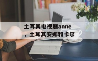 土耳其电视剧anne，土耳其安娜和卡尔