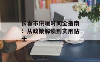 长春市供暖时间全指南：从政策解读到实用贴士