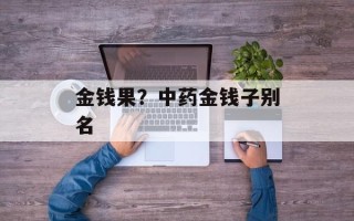 金钱果？中药金钱子别名