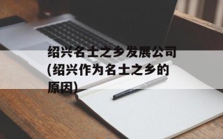 绍兴名士之乡发展公司(绍兴作为名士之乡的原因)