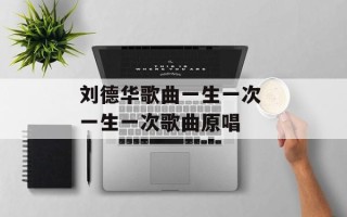 刘德华歌曲一生一次 一生一次歌曲原唱