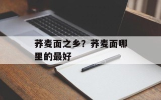 荞麦面之乡？荞麦面哪里的最好