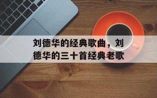 刘德华的经典歌曲，刘德华的三十首经典老歌
