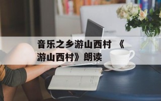 音乐之乡游山西村 《游山西村》朗读