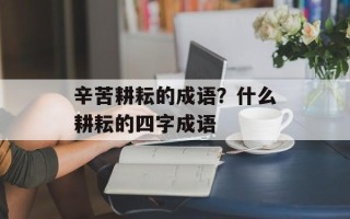 辛苦耕耘的成语？什么耕耘的四字成语