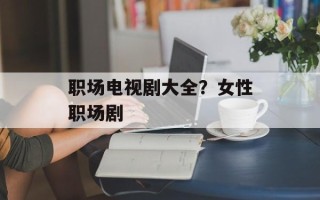 职场电视剧大全？女性职场剧