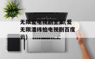 无限爱电视剧全集(爱无限潘玮柏电视剧百度云)