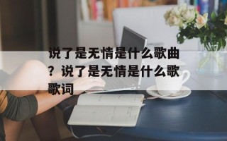 说了是无情是什么歌曲？说了是无情是什么歌歌词