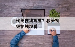 秋葵在线观看？秋葵视频在线观看