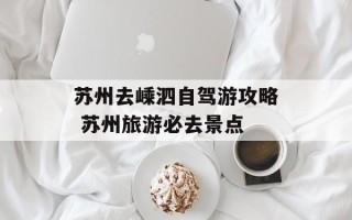 苏州去嵊泗自驾游攻略 苏州旅游必去景点