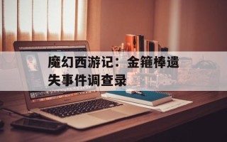 魔幻西游记：金箍棒遗失事件调查录