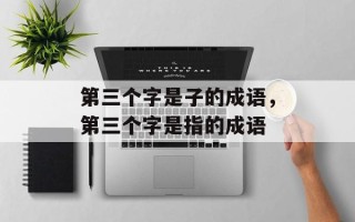 第三个字是子的成语，第三个字是指的成语