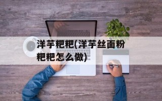 洋芋粑粑(洋芋丝面粉粑粑怎么做)