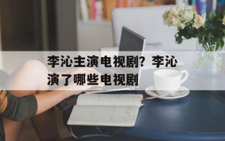 李沁主演电视剧？李沁演了哪些电视剧