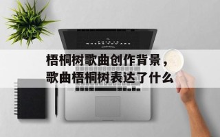 梧桐树歌曲创作背景，歌曲梧桐树表达了什么