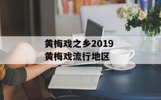 黄梅戏之乡2019 黄梅戏流行地区