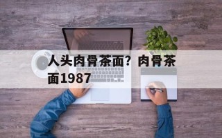 人头肉骨茶面？肉骨茶面1987