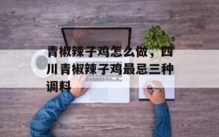 青椒辣子鸡怎么做，四川青椒辣子鸡最忌三种调料