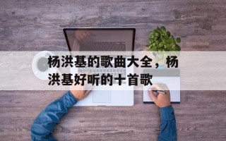 杨洪基的歌曲大全，杨洪基好听的十首歌